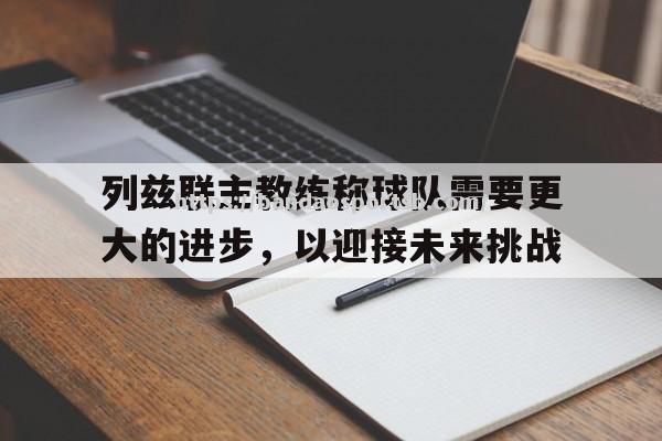 列兹联主教练称球队需要更大的进步，以迎接未来挑战